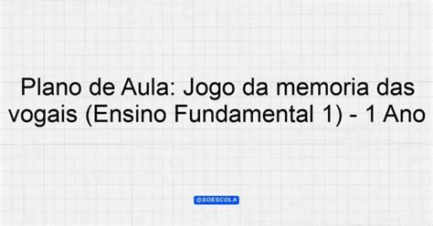 Plano de Aula Jogo da memória das vogais Ensino Fundamental 1 1º