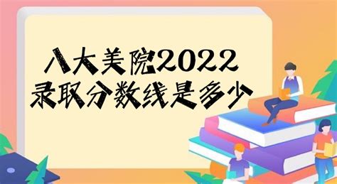 八大美院2022录取分数线是多少？八大美院哪个容易考？