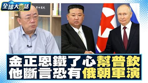 金正恩鐵了心幫大哥普欽！郭正亮斷言未來恐有「俄朝軍演」？！ 全球大亮話 20230914 Youtube