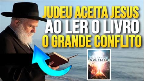 Rabino Judeu Ortodoxo Ler O Livro O Grande Conflito E Aceita Jesus Como