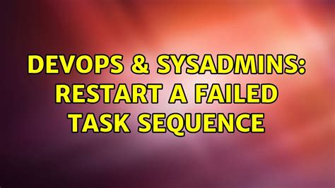 Devops Sysadmins Restart A Failed Task Sequence Youtube