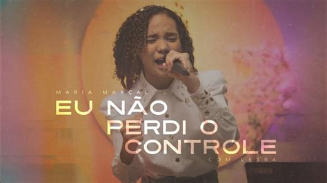 Maria Mar Al Eu N O Perdi O Controle Letra Youtube