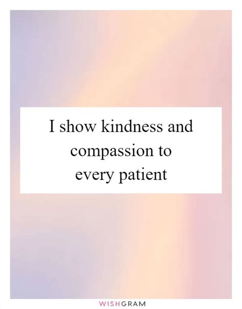 I Show Kindness And Compassion To Every Patient Messages Wishes