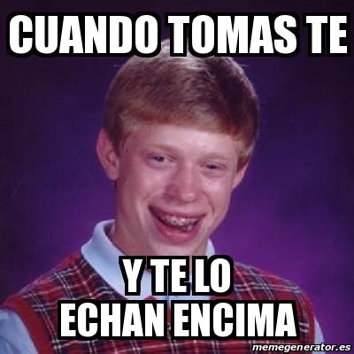 Meme Bad Luck Brian Cuando Tomas Te Y Te Lo Echan Encima