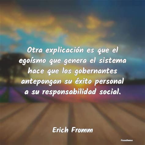 Frases de Erich Fromm Otra explicación es que el egoísmo que