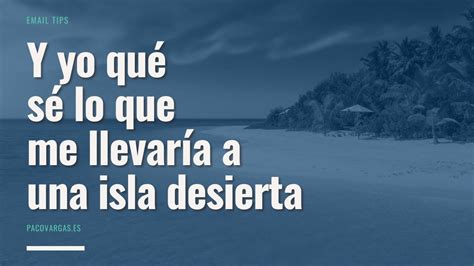 Y yo qué sé lo que me llevaría a una isla desierta Paco Vargas