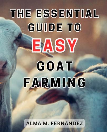 The Essential Guide To Easy Goat Farming A Comprehensive Handbook For