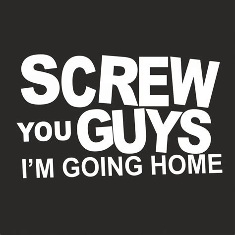 SCREW YOU GUYS I M GOING HOME T SHIRT GeekyTees