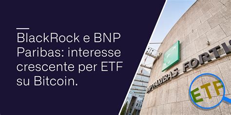 Blackrock E Bnp Paribas Interesse Crescente Per Etf Su Bitcoin By Conio Team Conio Blog