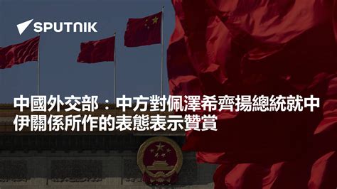 中國外交部：中方對佩澤希齊揚總統就中伊關係所作的表態表示贊賞 2024年7月15日 俄羅斯衛星通訊社