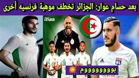 بعد حسام عوار 🔵 منتخب الجزائر يقترب من خطف الموهبه الفرنسية الثانية 😱🇩🇿