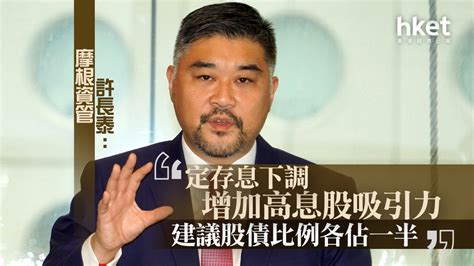 【大行看法】摩根資管許長泰：定存息下調增加高息股吸引力 建議股債比例各佔一半 香港經濟日報 即時新聞頻道 即市財經 股市