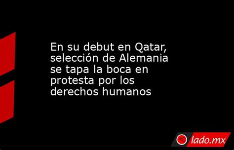 En Su Debut En Qatar Selección De Alemania Se Tapa La Boca En Protesta Por Los Derechos Humanos