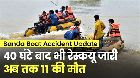 Banda Boat Accident Update 40 घंटे बाद भी रेस्कयू जारी मिले 8 और शव अब तक 11 की मौत Youtube