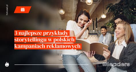 3 najlepsze przykłady storytellingu w polskich kampaniach reklamowych