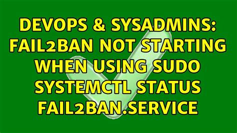 Devops Sysadmins Fail Ban Not Starting When Using Sudo Systemctl