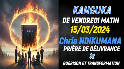 KANGUKA de VENDREDI MATIN LE 15 03 2024 Chris NDIKUMANA PRIÈRE DE