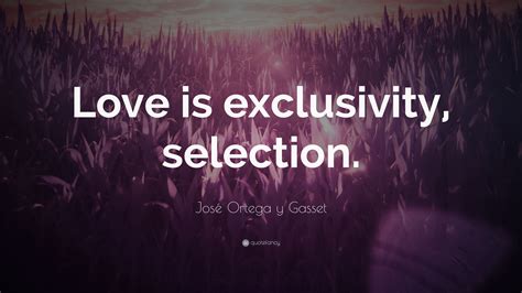 José Ortega Y Gasset Quote “love Is Exclusivity Selection”