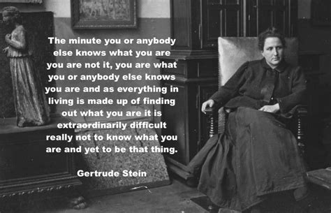 The Minute You Or Anybody Else Knows What You Are Gertrude Stein