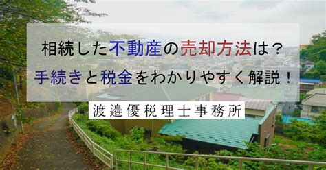 相続した不動産の売却方法は？手続きと税金をわかりやすく解説！！ 不動産相続なら、不動産に強い 渡邉優税理士事務所