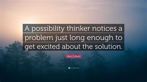 Alan Cohen Quote: “A possibility thinker notices a problem just long enough to get excited about ...