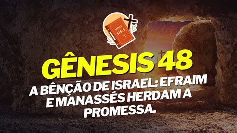 Gênesis 48 A Benção de Jacó O Reconhecimento de Efraim e Manassés