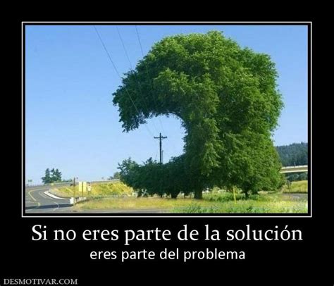 Desmotivaciones Si No Eres Parte De La Soluci N Eres Parte Del Problema