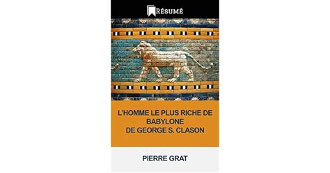 L HOMME LE PLUS RICHE DE BABYLONE DE GEORGE S CLASON RESUME By