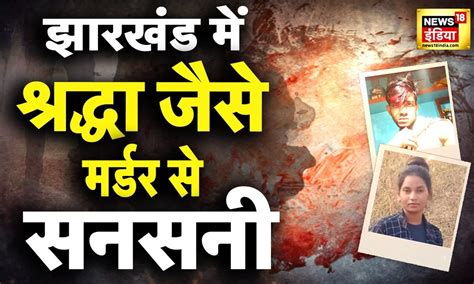 झारखंड में श्रद्धा जैसे मर्डर से सनसनी पति ने किए पत्नी के टुकड़े टुकड़े Hindi News Crime