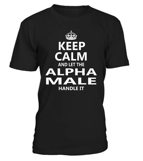 Keep Calm And Let The Alpha Male Handle It Alphamale Shirts T Shirt Cool T Shirts