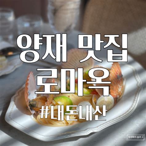 양재 로마옥 파스타 데이트 하기 좋은 곳 예약 가능 네이버 블로그