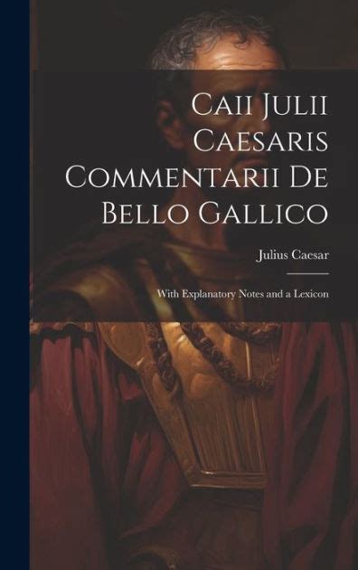 Caii Julii Caesaris Commentarii De Bello Gallico With Explanatory