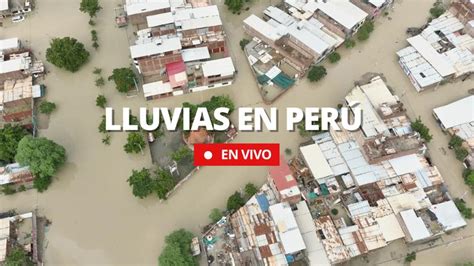 Lluvias En Perú En Vivo Piura Arequipa Tumbes Y Lambayeque Con Inundaciones Reporte Senamhi Y