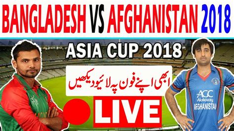 Asia Cup 2018 Bangladesh Vs Afghanistan Live Streaming Match Cricket