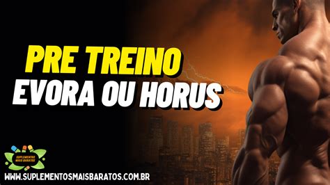 Potencialize Seus Treinos O Pr Treino Evora Ou Horus