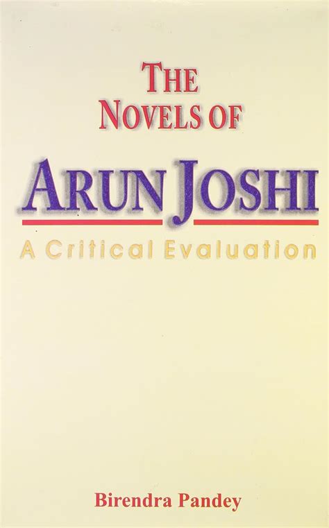 The Novels Of Arun Joshi A Critical Evaluation Birendra Pandey