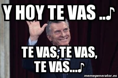 Meme Personalizado Y hoy te vas âª te vas te vas te vas âª