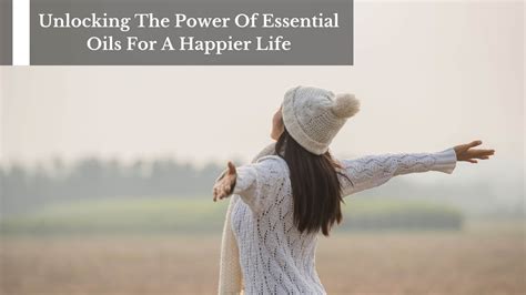 Unlocking The Power Of Essential Oils For A Happier Life