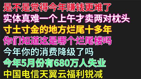 是不是觉得今年赚钱更难了 实体真难一个上午才卖两对枕头 寸土寸金的地方烂尾十多年 你们知道这是哪个烂尾楼吗 今年你的消费降级了吗 今年5月份有680万人失业 实体难做 烂尾 消费降级 失业