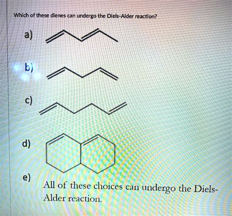 SOLVED: Which of these dienes can undergo the Diels-Alder reaction? a) b) c) d) e) All of these ...