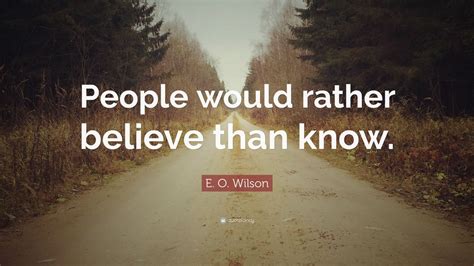 E O Wilson Quote People Would Rather Believe Than Know