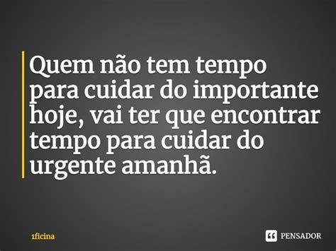 Quem Não Tem Tempo Para Cuidar Do 1ficina Pensador