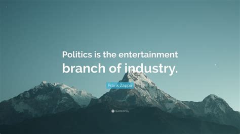 Frank Zappa Quote “politics Is The Entertainment Branch Of Industry ”