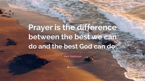 Mark Batterson Quote Prayer Is The Difference Between The Best We Can