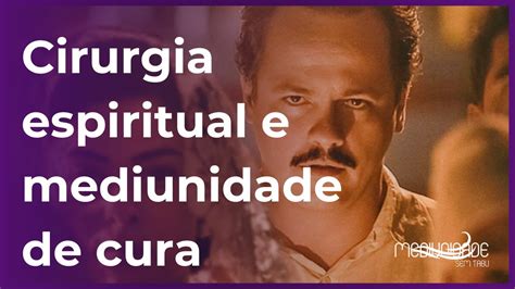 O Que Mediunidade De Cura Como Funciona Uma Cirurgia Espiritual