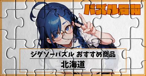 【北海道のジグゾーパズル】北の大地の魅力が詰まったジグソーパズルをご紹介！ パズル日和