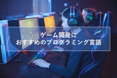 ゲーム開発におすすめのプログラミング言語【10選】比較表 │ Techmania