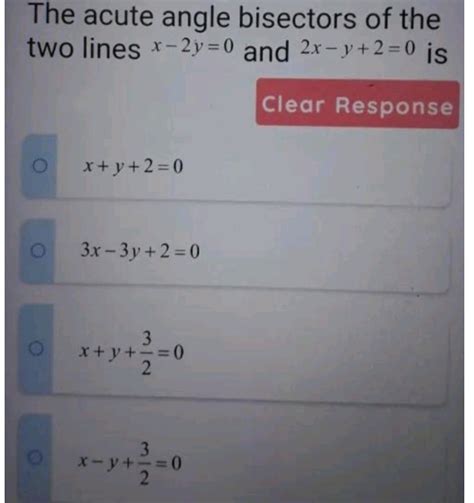 Solved The Acute Angle Bisectors Of The Two Lines X 2y 0 And 2x Y 2 0 Is Clear Response C X Y 2