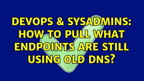 Devops Sysadmins How To Pull What Endpoints Are Still Using Old Dns