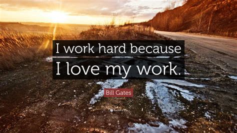 Bill Gates Quote I Work Hard Because I Love My Work”